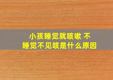 小孩睡觉就咳嗽 不睡觉不见咳是什么原因